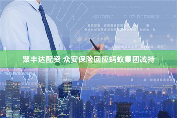 聚丰达配资 众安保险回应蚂蚁集团减持