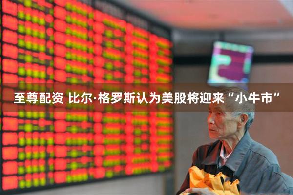 至尊配资 比尔·格罗斯认为美股将迎来“小牛市”