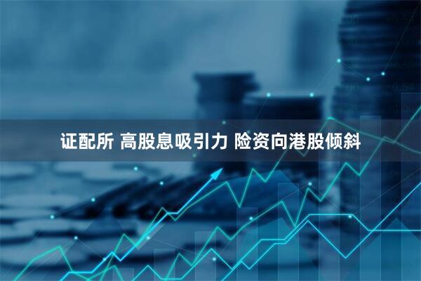 证配所 高股息吸引力 险资向港股倾斜