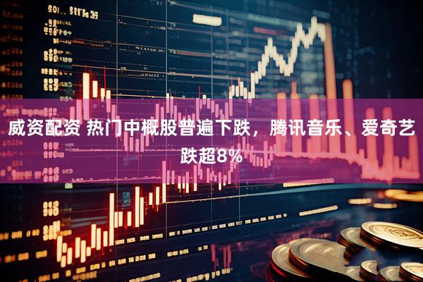 威资配资 热门中概股普遍下跌，腾讯音乐、爱奇艺跌超8%