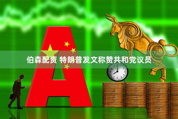 伯森配资 特朗普发文称赞共和党议员