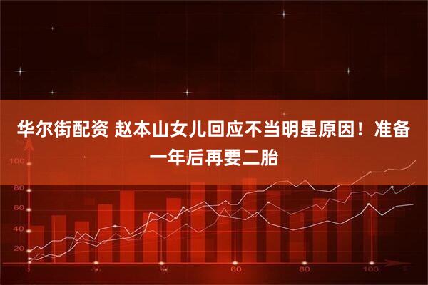 华尔街配资 赵本山女儿回应不当明星原因！准备一年后再要二胎