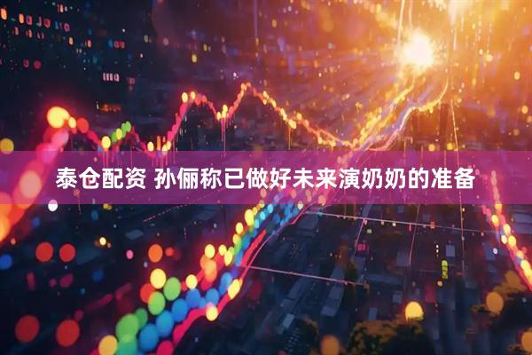 泰仓配资 孙俪称已做好未来演奶奶的准备