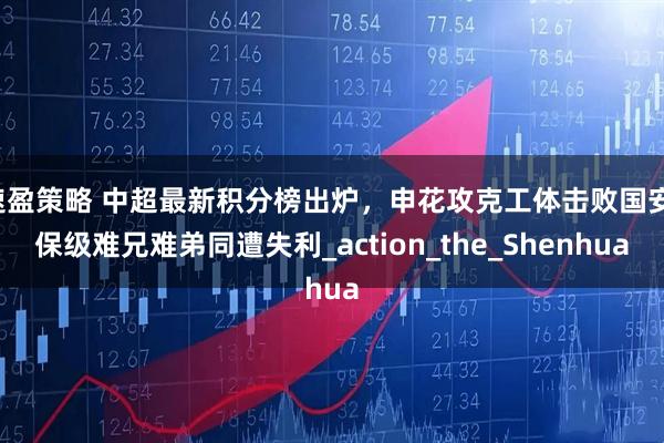 速盈策略 中超最新积分榜出炉，申花攻克工体击败国安，保级难兄难弟同遭失利_action_the_Shenhua