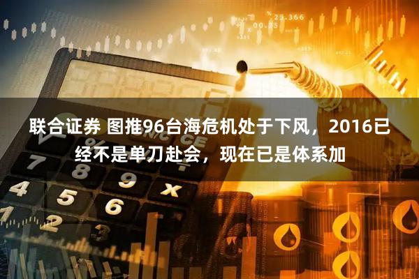 联合证券 图推96台海危机处于下风，2016已经不是单刀赴会，现在已是体系加